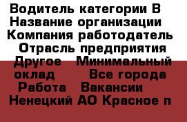 Водитель категории В › Название организации ­ Компания-работодатель › Отрасль предприятия ­ Другое › Минимальный оклад ­ 1 - Все города Работа » Вакансии   . Ненецкий АО,Красное п.